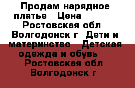 Продам нарядное платье › Цена ­ 1 500 - Ростовская обл., Волгодонск г. Дети и материнство » Детская одежда и обувь   . Ростовская обл.,Волгодонск г.